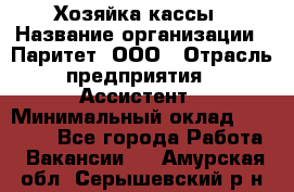 Хозяйка кассы › Название организации ­ Паритет, ООО › Отрасль предприятия ­ Ассистент › Минимальный оклад ­ 27 000 - Все города Работа » Вакансии   . Амурская обл.,Серышевский р-н